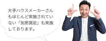 大手ハウスメーカーさんもほとんど実施されていない「気密測定」も実施しております。