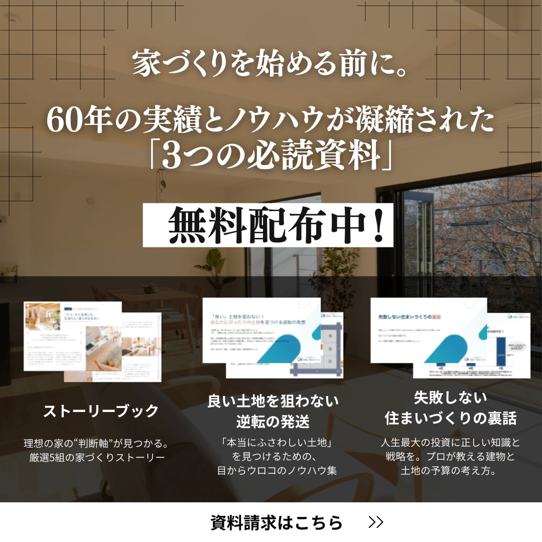 家づくりを始める前に。60年の実績とノウハウが凝縮された「3つの必読資料」無料配布中!・ストーリーブック・良い土地を狙わない逆転の発想・失敗しない住まいづくりの裏話 資料請求はこちら